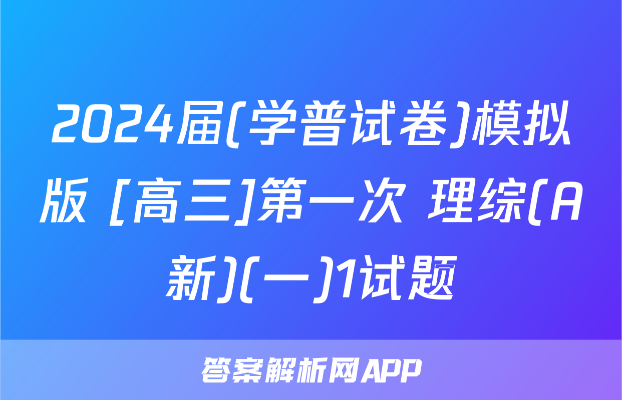 2024届(学普试卷)模拟版 [高三]第一次 理综(A新)(一)1试题