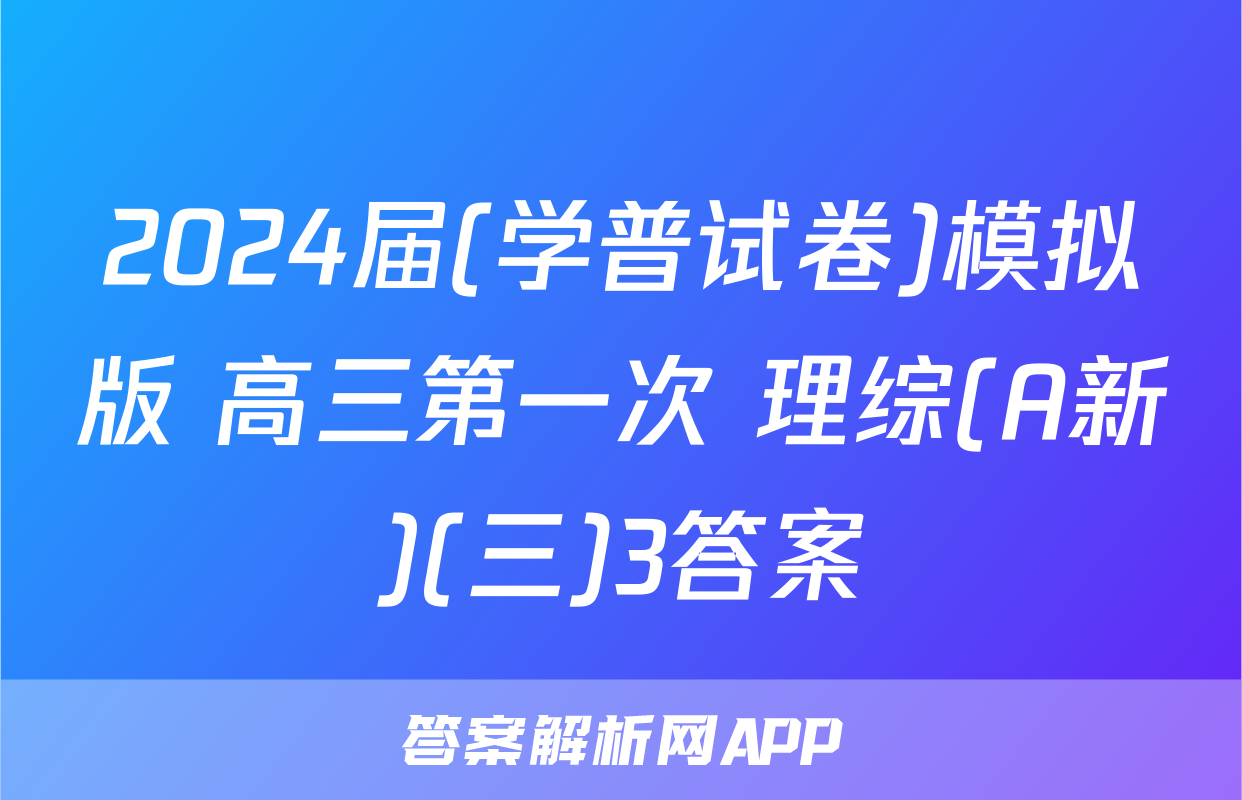2024届(学普试卷)模拟版 高三第一次 理综(A新)(三)3答案