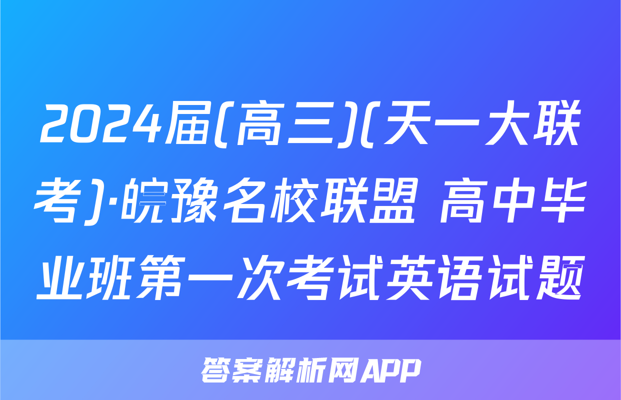 2024届(高三)(天一大联考)·皖豫名校联盟 高中毕业班第一次考试英语试题