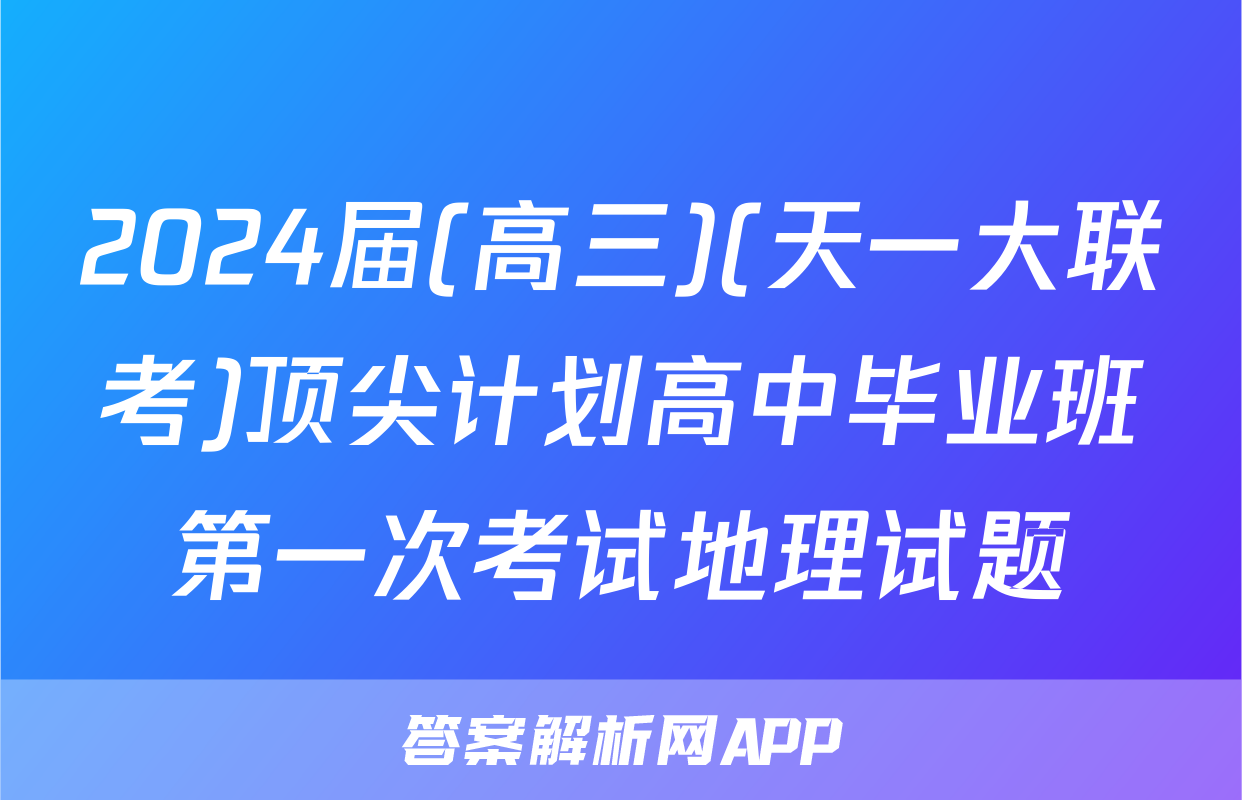 2024届(高三)(天一大联考)顶尖计划高中毕业班第一次考试地理试题