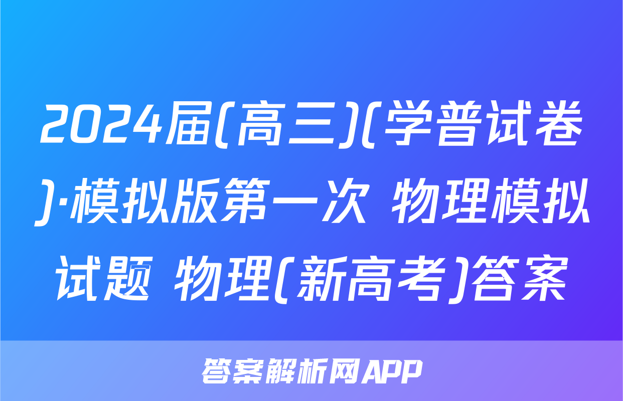 2024届(高三)(学普试卷)·模拟版第一次 物理模拟试题 物理(新高考)答案