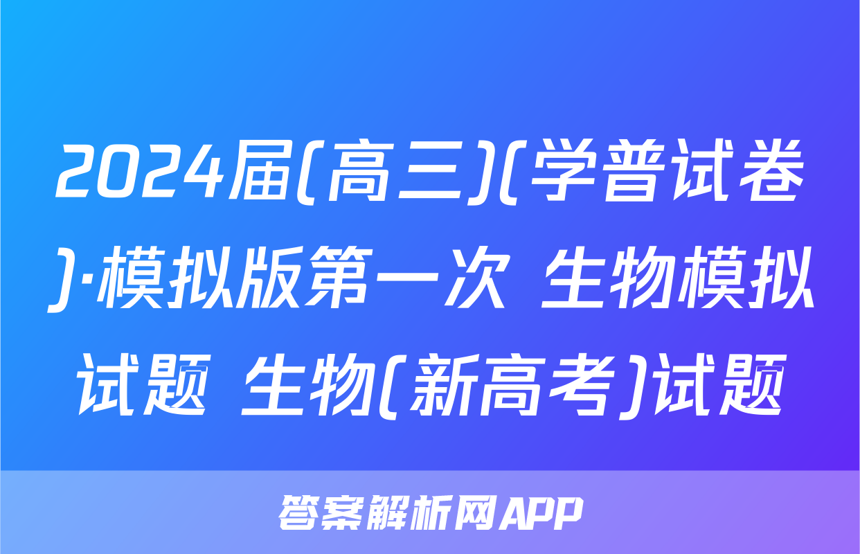 2024届(高三)(学普试卷)·模拟版第一次 生物模拟试题 生物(新高考)试题