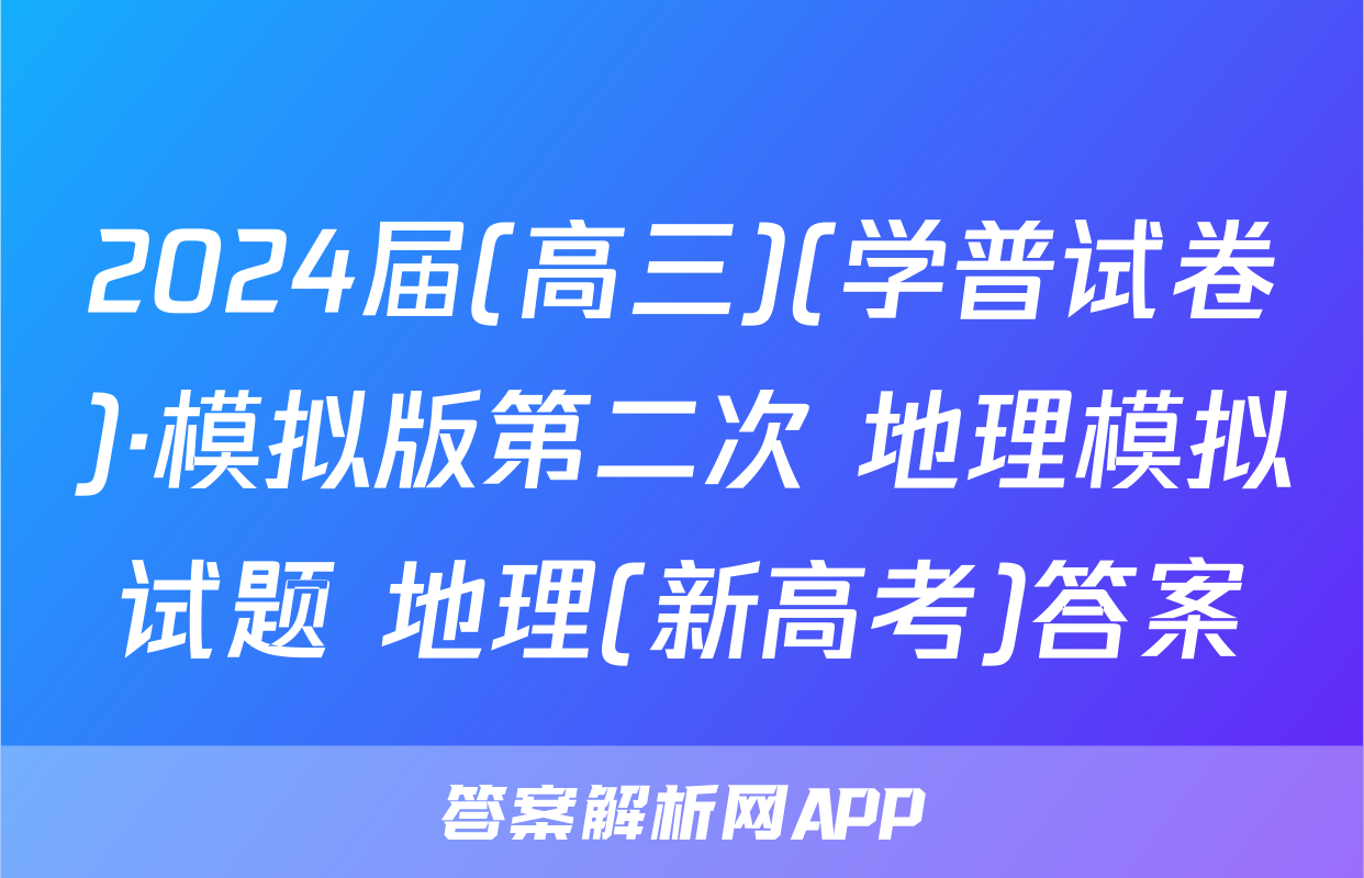 2024届(高三)(学普试卷)·模拟版第二次 地理模拟试题 地理(新高考)答案