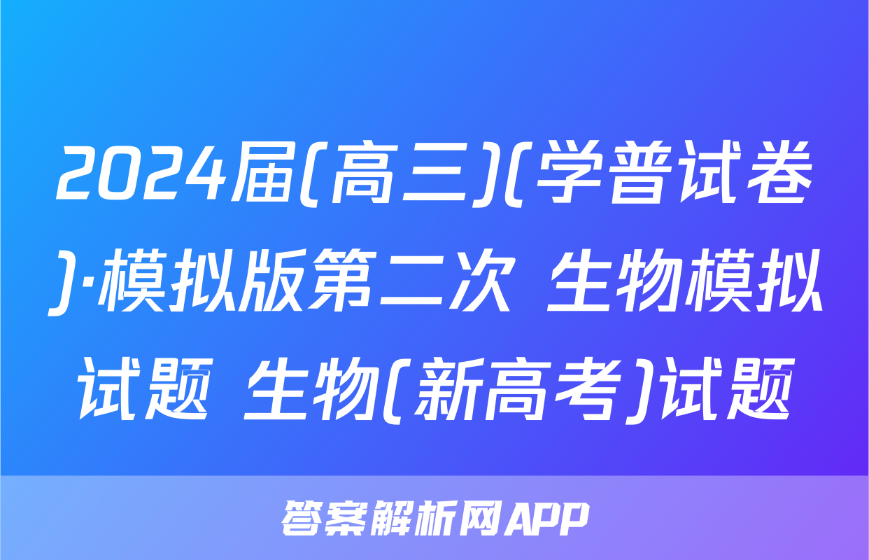 2024届(高三)(学普试卷)·模拟版第二次 生物模拟试题 生物(新高考)试题