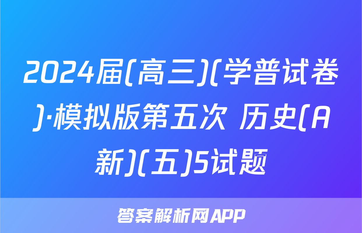 2024届(高三)(学普试卷)·模拟版第五次 历史(A新)(五)5试题