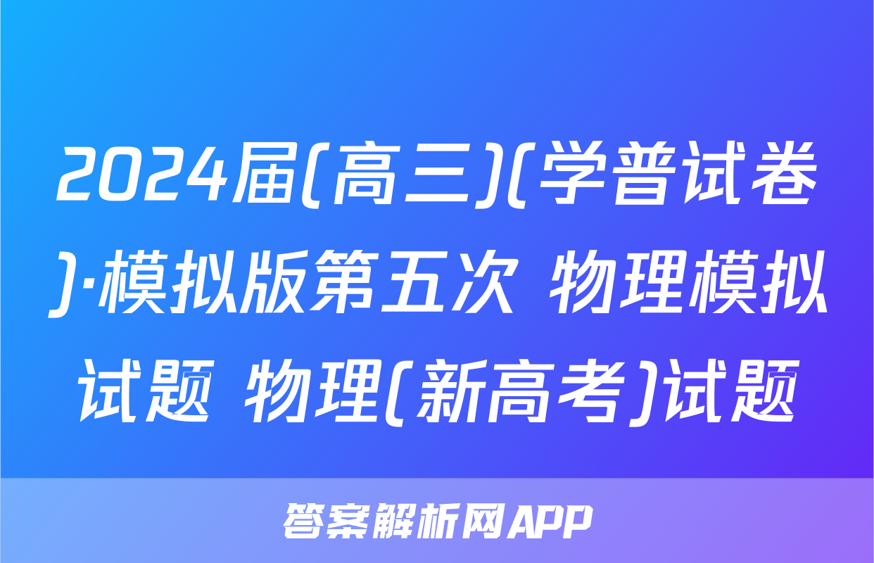 2024届(高三)(学普试卷)·模拟版第五次 物理模拟试题 物理(新高考)试题