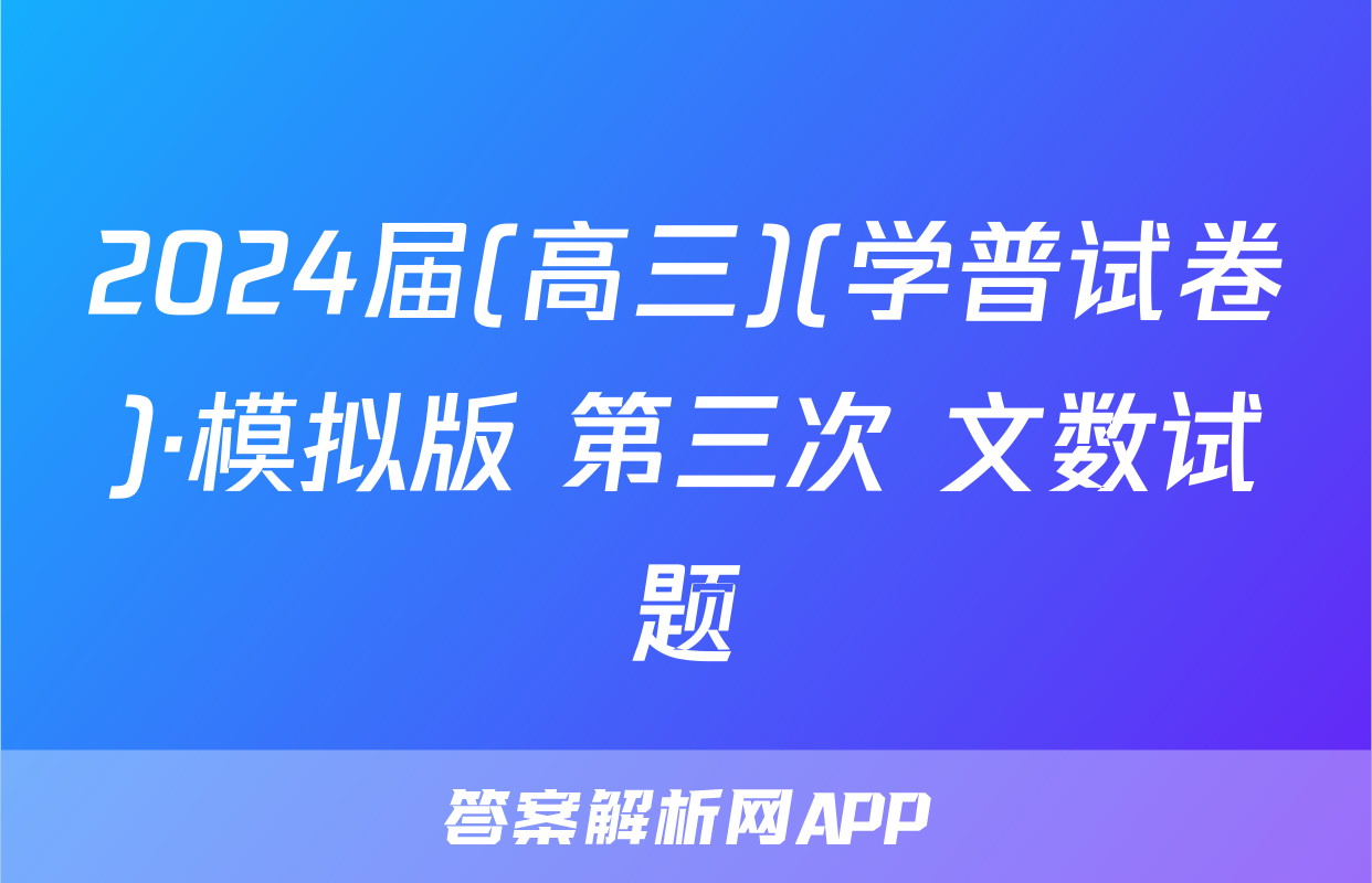 2024届(高三)(学普试卷)·模拟版 第三次 文数试题