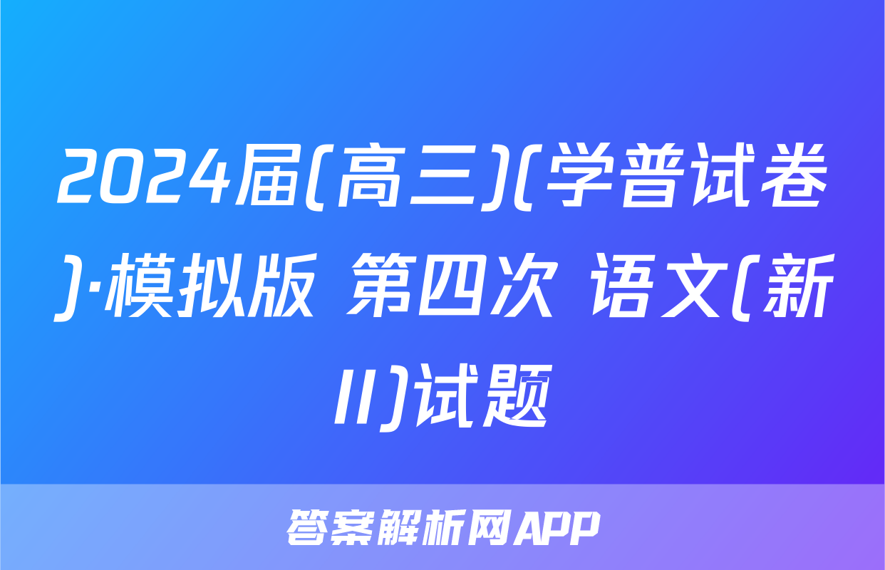 2024届(高三)(学普试卷)·模拟版 第四次 语文(新II)试题
