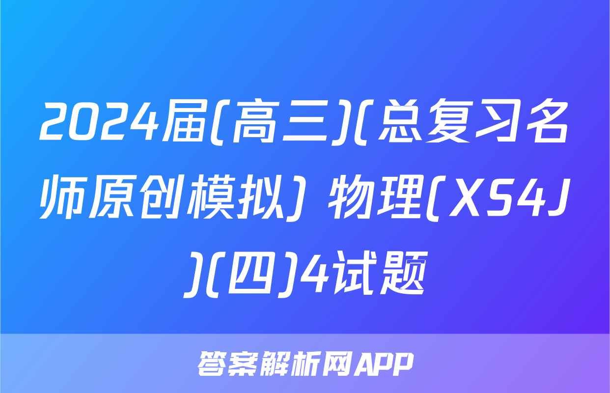 2024届(高三)(总复习名师原创模拟) 物理(XS4J)(四)4试题