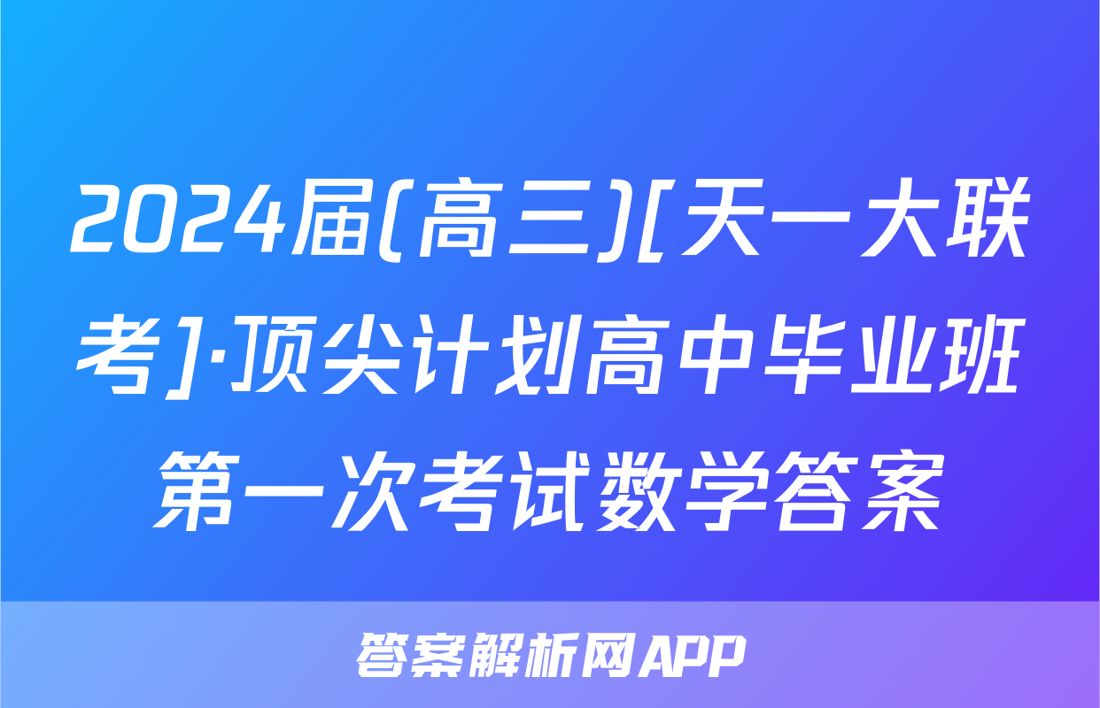 2024届(高三)[天一大联考]·顶尖计划高中毕业班第一次考试数学答案