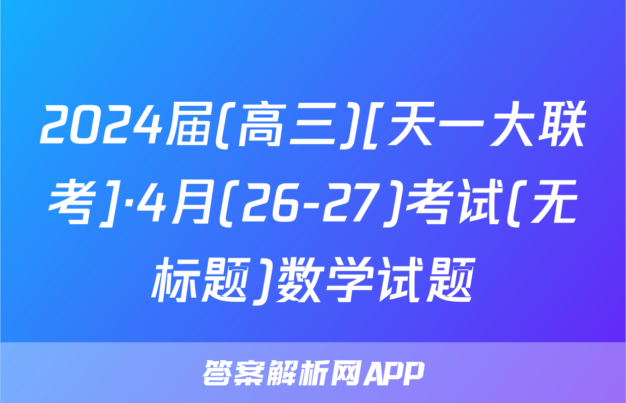 2024届(高三)[天一大联考]·4月(26-27)考试(无标题)数学试题