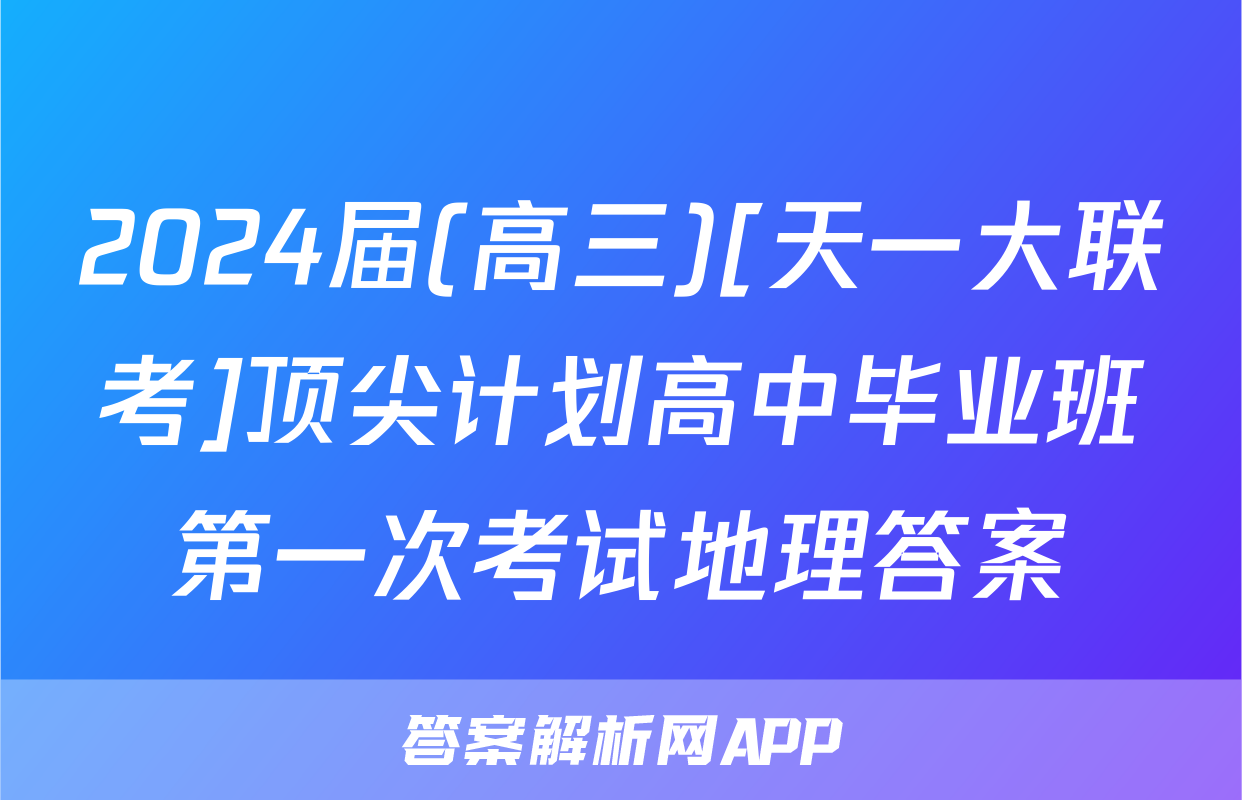 2024届(高三)[天一大联考]顶尖计划高中毕业班第一次考试地理答案