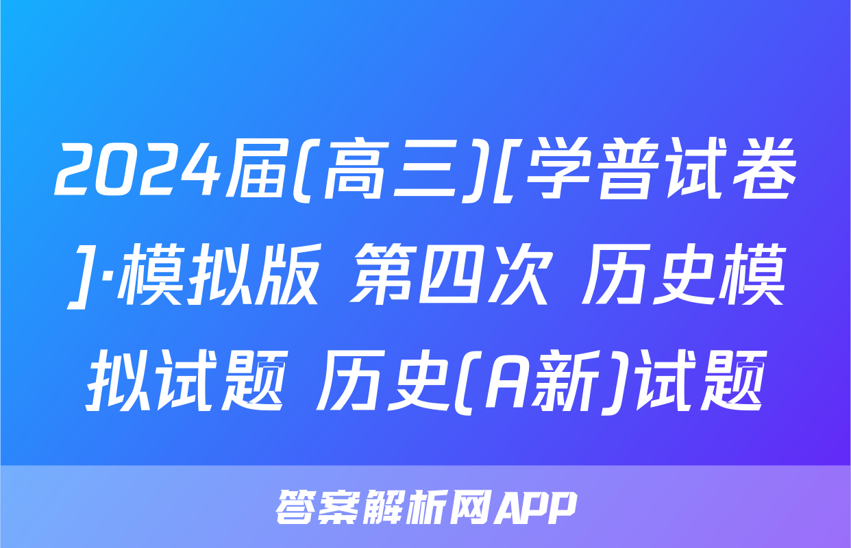 2024届(高三)[学普试卷]·模拟版 第四次 历史模拟试题 历史(A新)试题