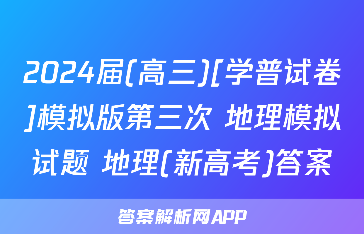 2024届(高三)[学普试卷]模拟版第三次 地理模拟试题 地理(新高考)答案