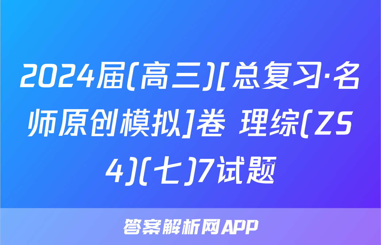 2024届(高三)[总复习·名师原创模拟]卷 理综(ZS4)(七)7试题