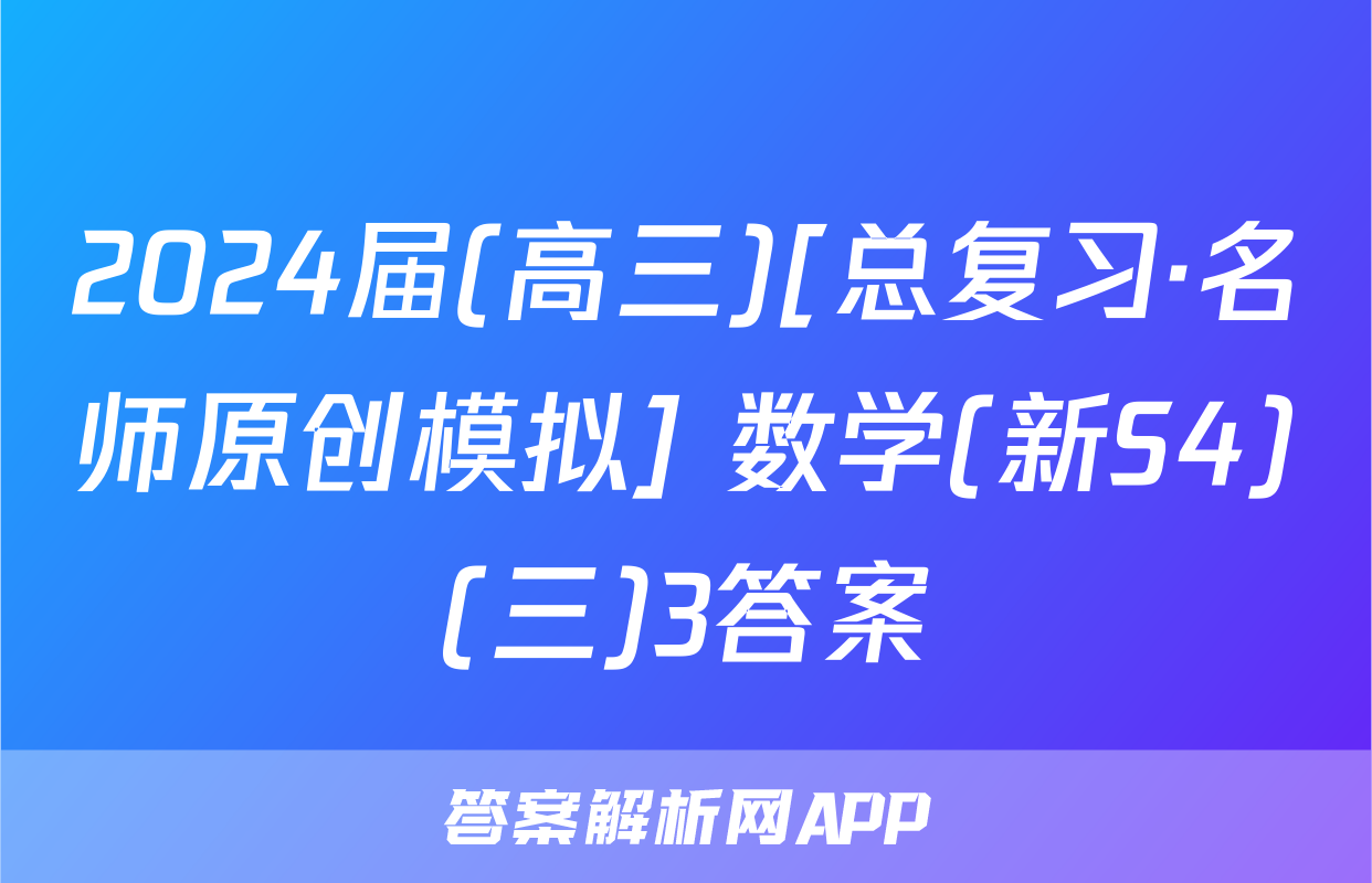 2024届(高三)[总复习·名师原创模拟] 数学(新S4)(三)3答案
