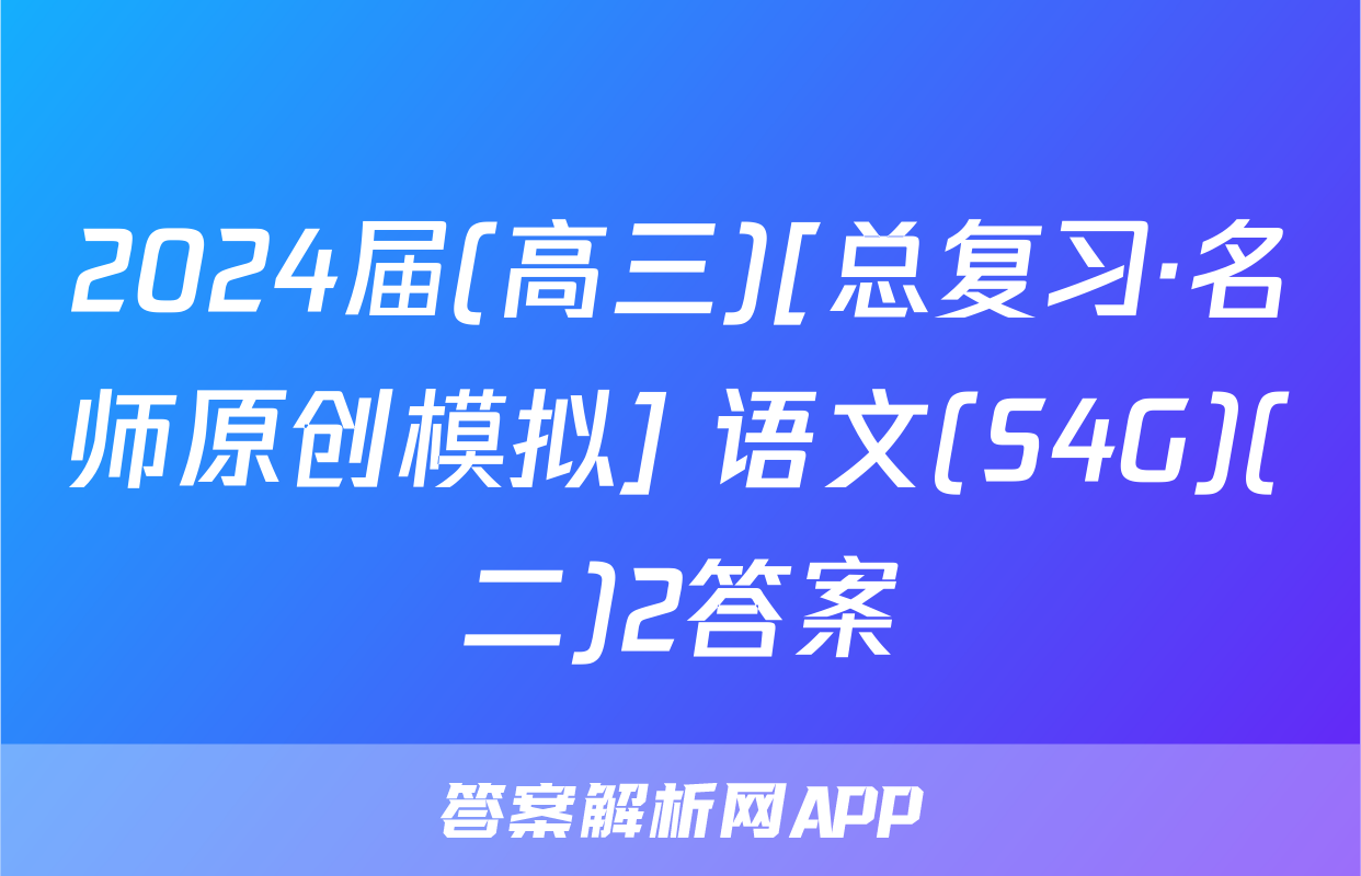 2024届(高三)[总复习·名师原创模拟] 语文(S4G)(二)2答案
