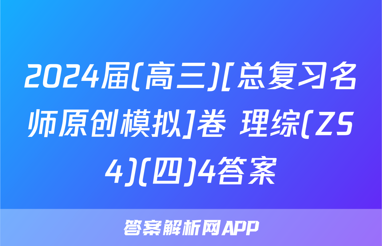 2024届(高三)[总复习名师原创模拟]卷 理综(ZS4)(四)4答案