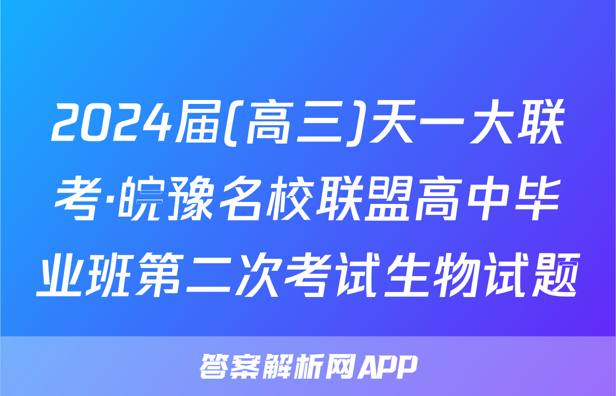 2024届(高三)天一大联考·皖豫名校联盟高中毕业班第二次考试生物试题