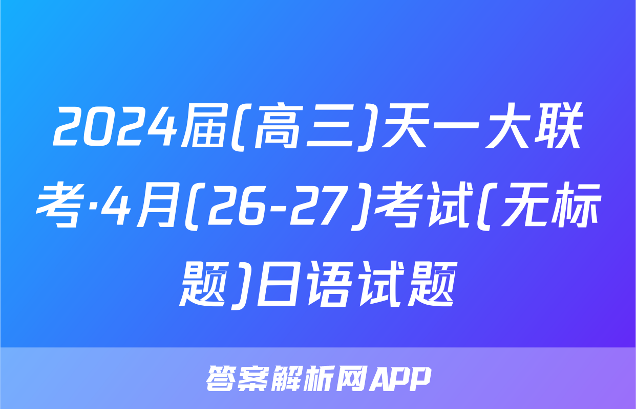 2024届(高三)天一大联考·4月(26-27)考试(无标题)日语试题