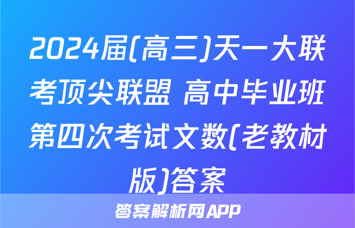 2024届(高三)天一大联考顶尖联盟 高中毕业班第四次考试文数(老教材版)答案