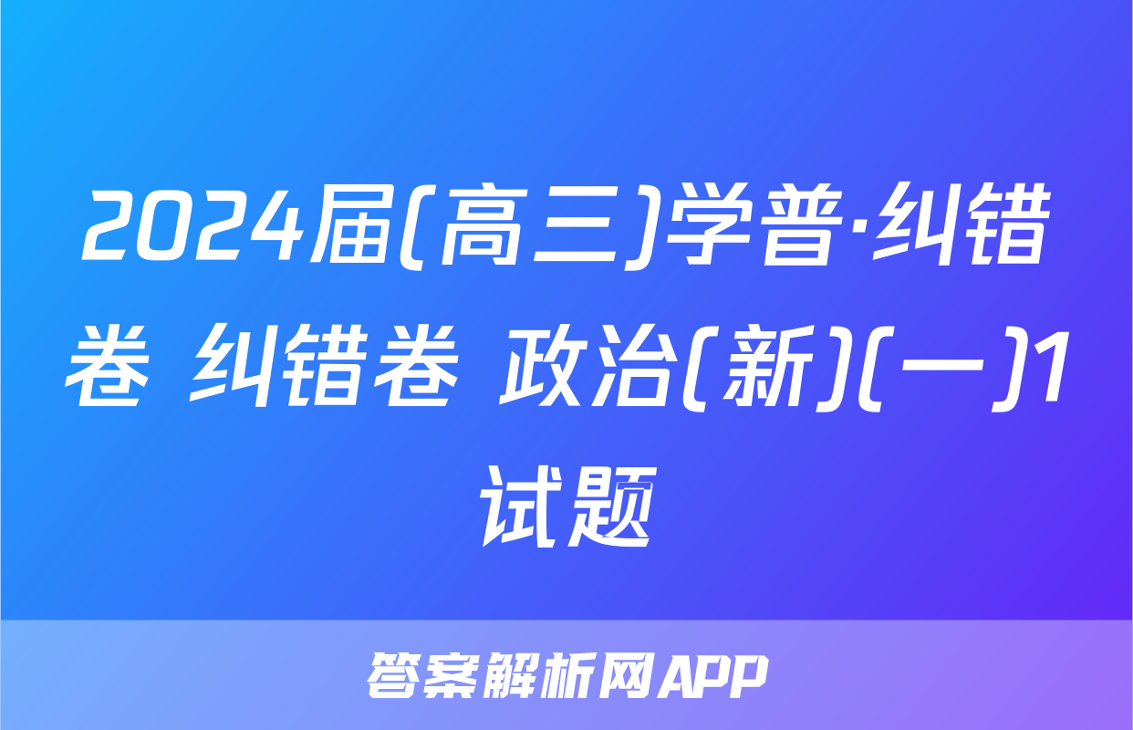 2024届(高三)学普·纠错卷 纠错卷 政治(新)(一)1试题