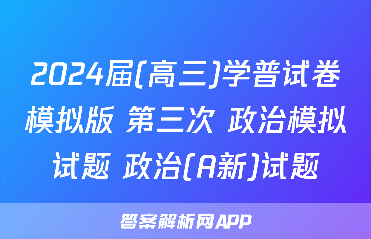 2024届(高三)学普试卷模拟版 第三次 政治模拟试题 政治(A新)试题