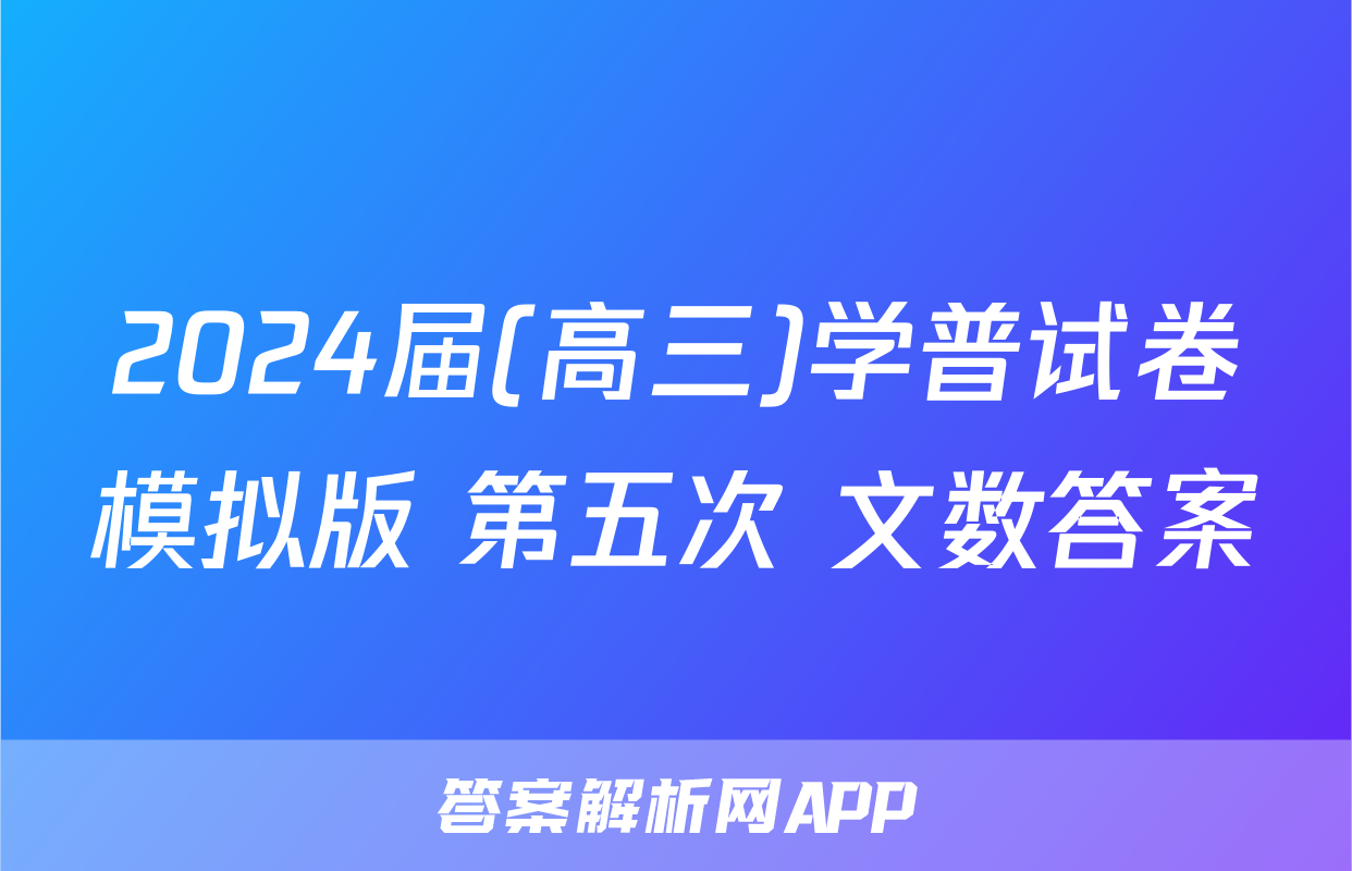 2024届(高三)学普试卷模拟版 第五次 文数答案