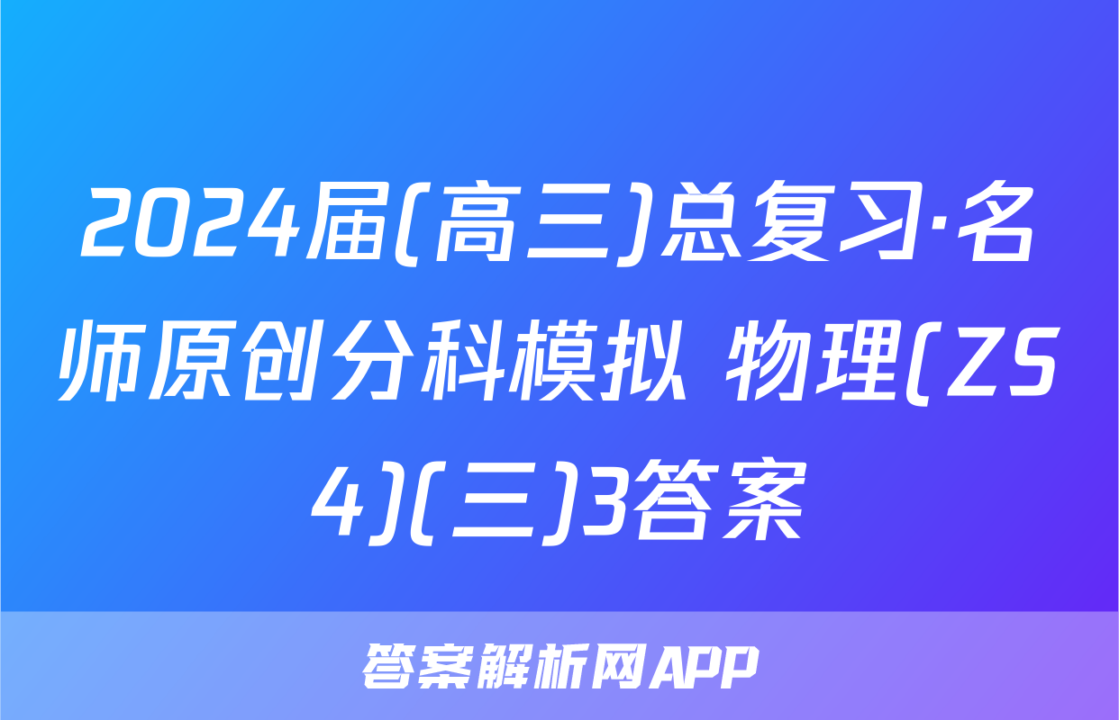 2024届(高三)总复习·名师原创分科模拟 物理(ZS4)(三)3答案