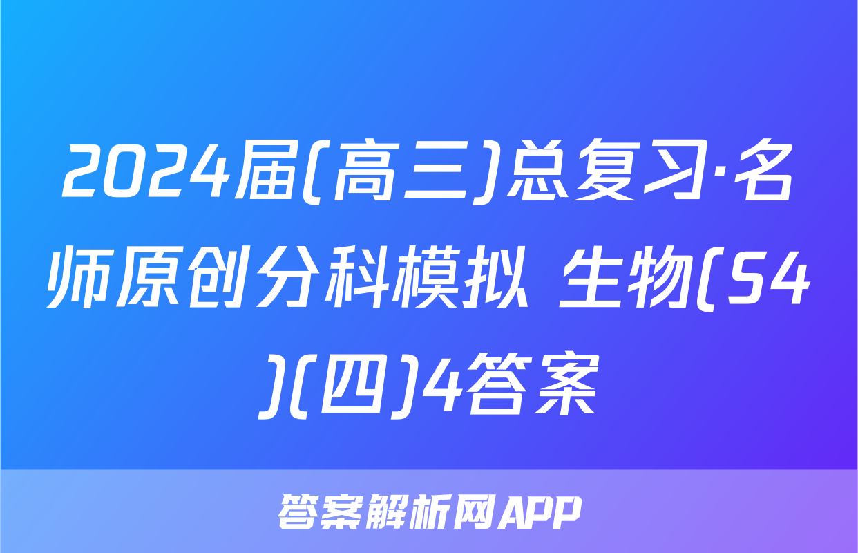 2024届(高三)总复习·名师原创分科模拟 生物(S4)(四)4答案