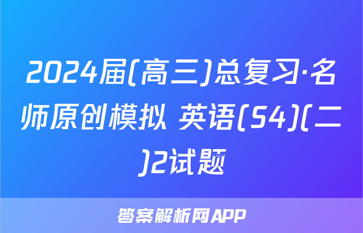 2024届(高三)总复习·名师原创模拟 英语(S4)(二)2试题