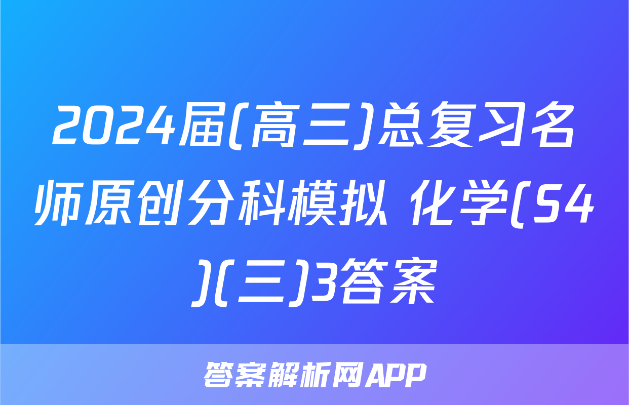 2024届(高三)总复习名师原创分科模拟 化学(S4)(三)3答案