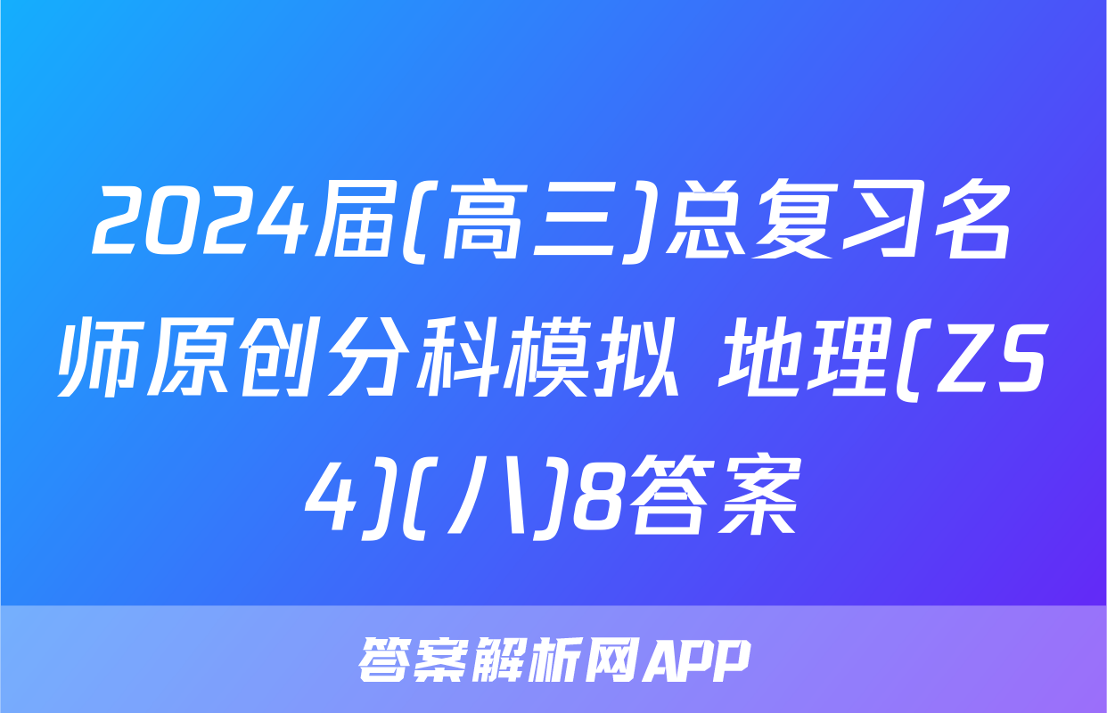 2024届(高三)总复习名师原创分科模拟 地理(ZS4)(八)8答案