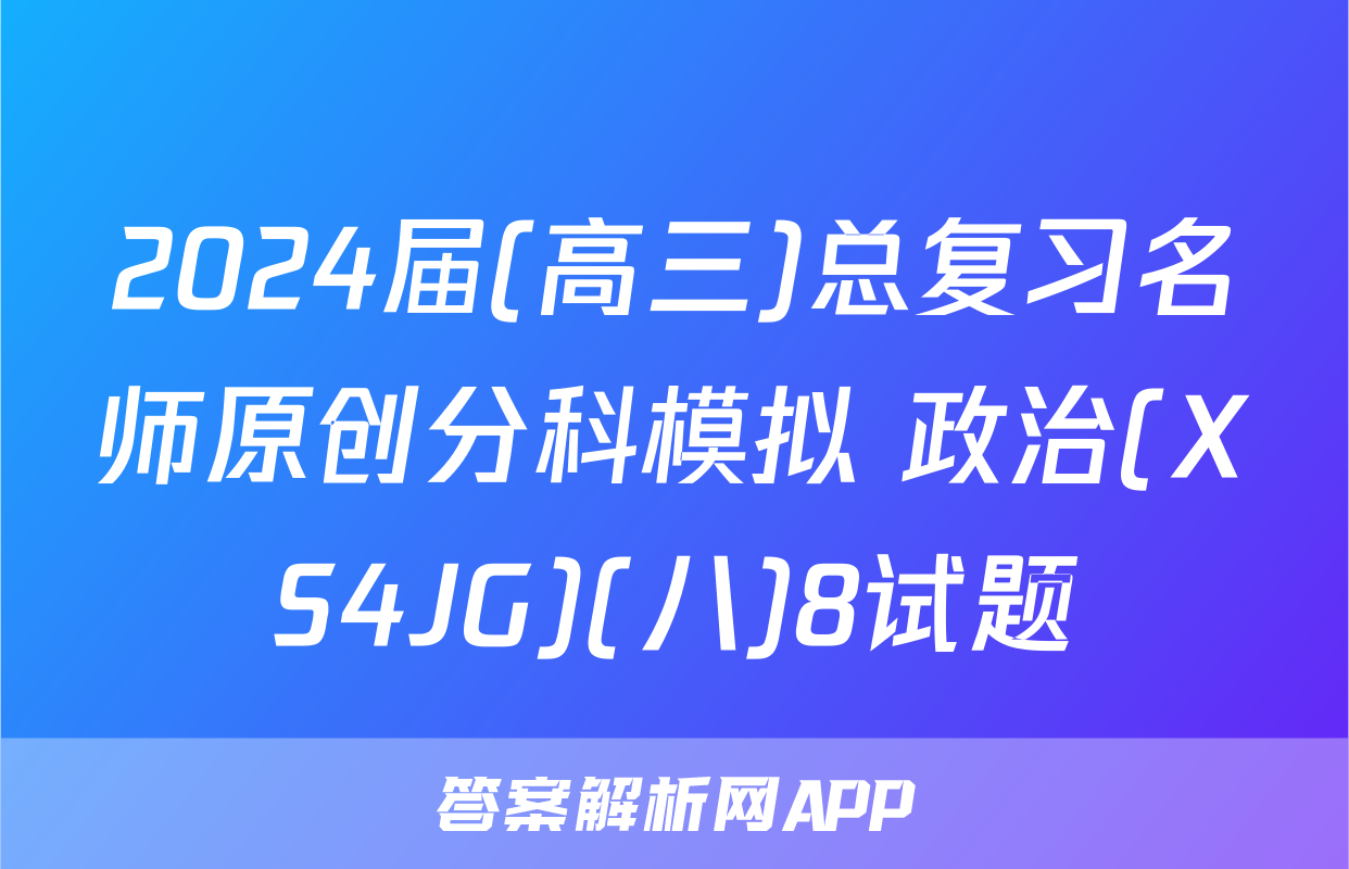 2024届(高三)总复习名师原创分科模拟 政治(XS4JG)(八)8试题