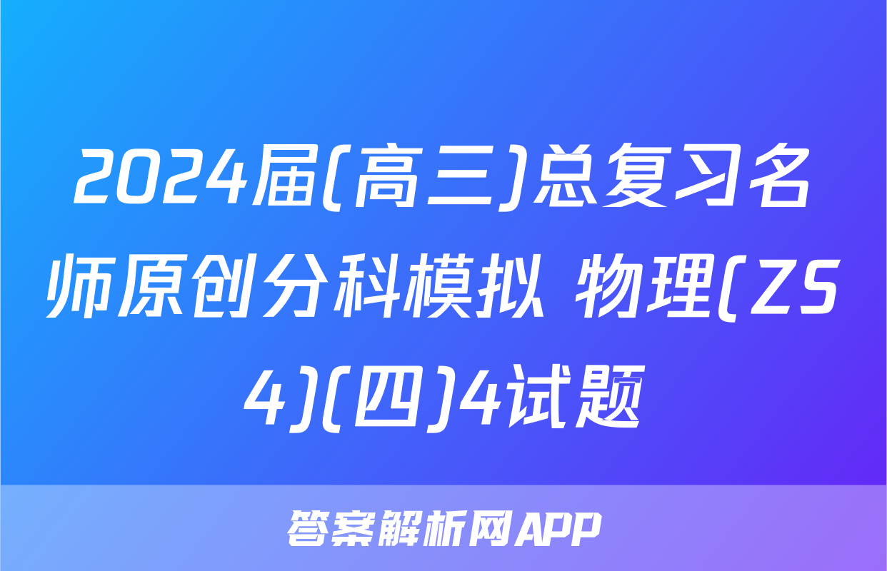 2024届(高三)总复习名师原创分科模拟 物理(ZS4)(四)4试题