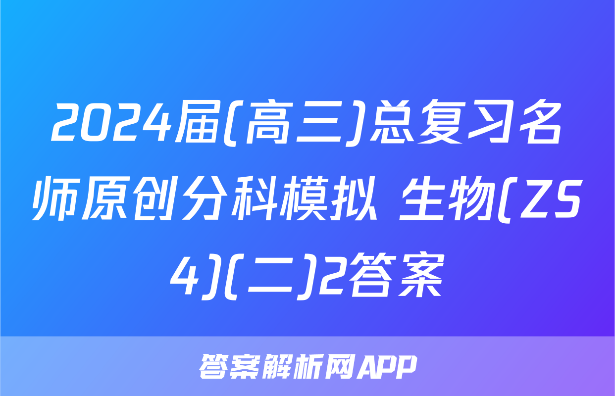 2024届(高三)总复习名师原创分科模拟 生物(ZS4)(二)2答案