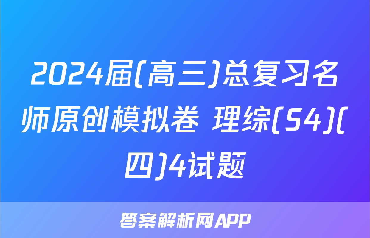 2024届(高三)总复习名师原创模拟卷 理综(S4)(四)4试题