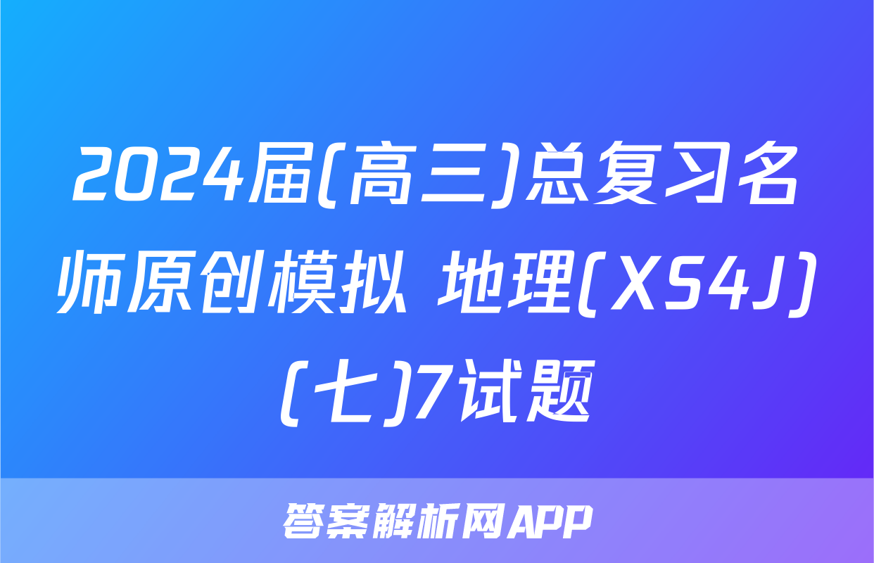 2024届(高三)总复习名师原创模拟 地理(XS4J)(七)7试题