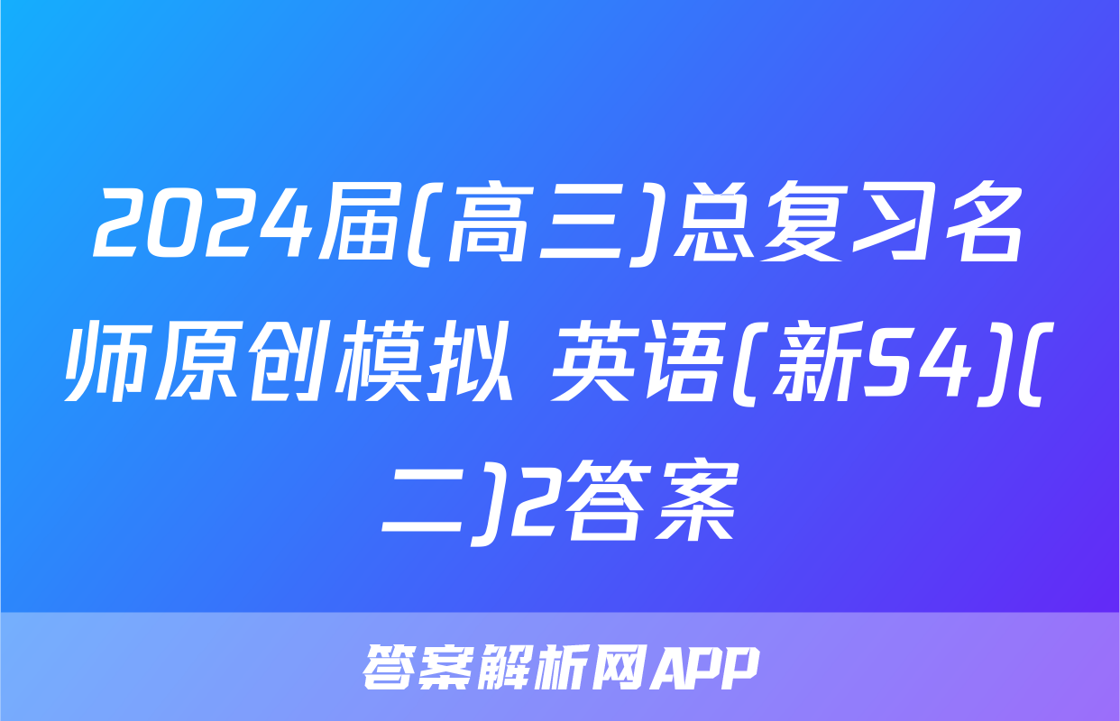 2024届(高三)总复习名师原创模拟 英语(新S4)(二)2答案