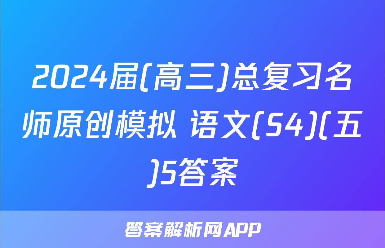 2024届(高三)总复习名师原创模拟 语文(S4)(五)5答案