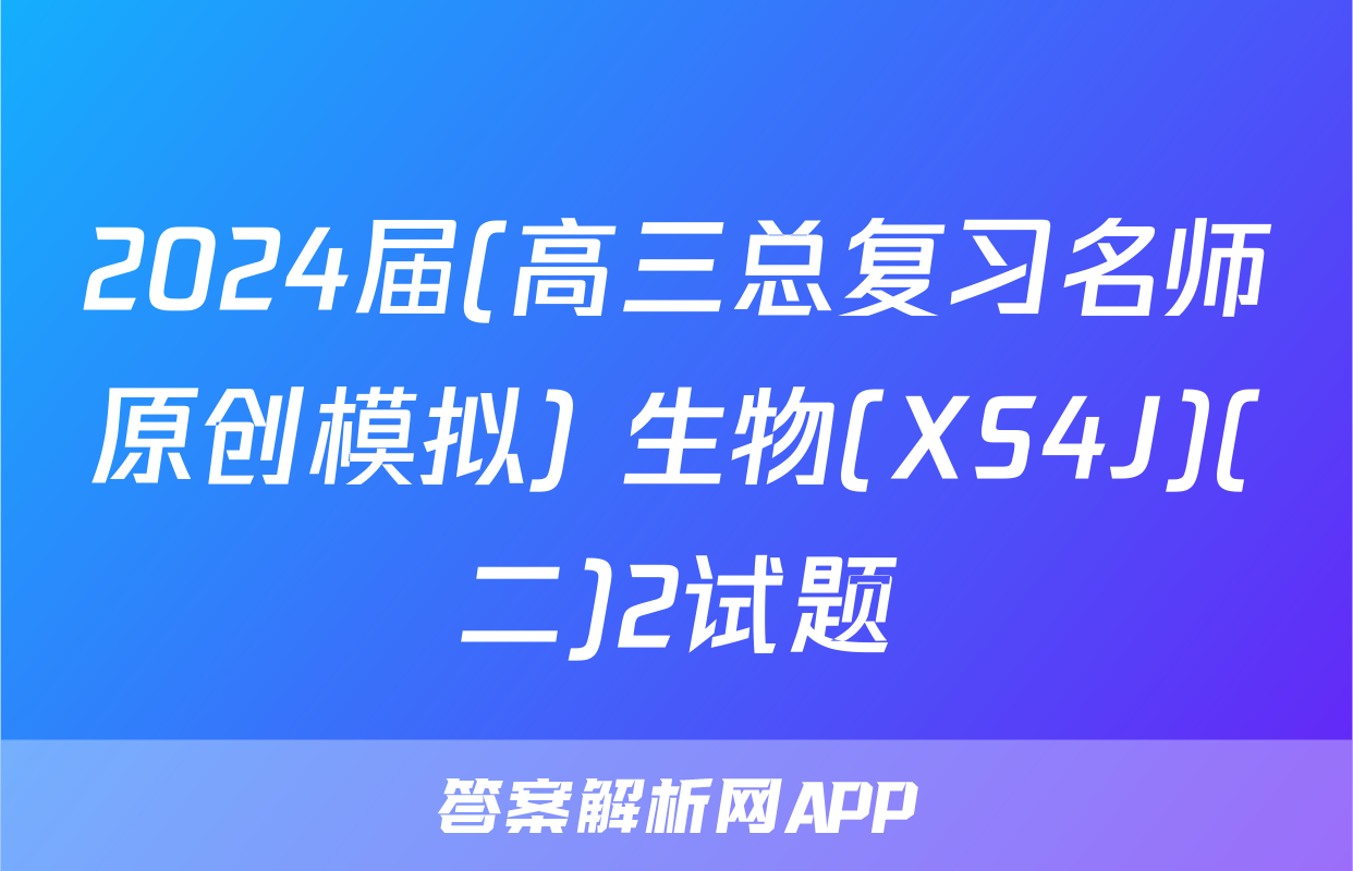 2024届(高三总复习名师原创模拟) 生物(XS4J)(二)2试题
