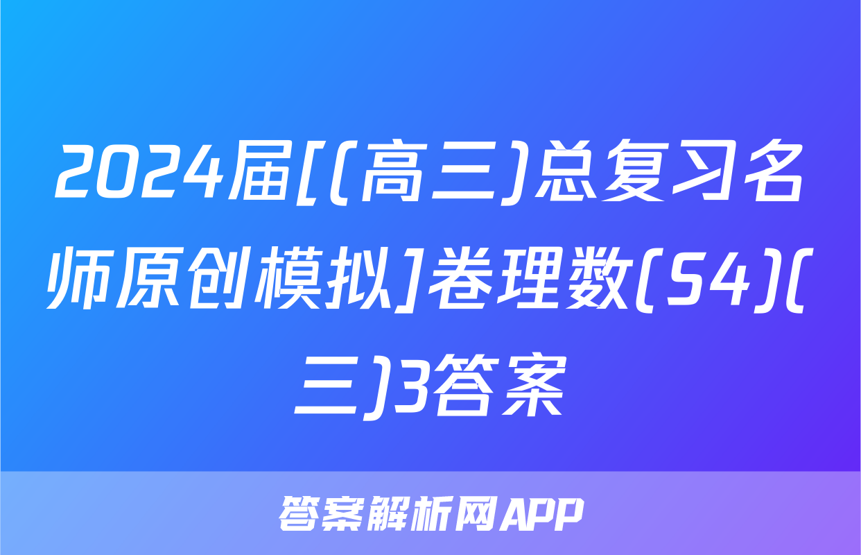 2024届[(高三)总复习名师原创模拟]卷理数(S4)(三)3答案