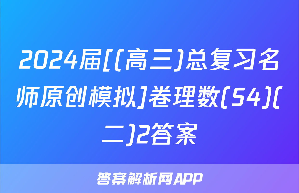 2024届[(高三)总复习名师原创模拟]卷理数(S4)(二)2答案