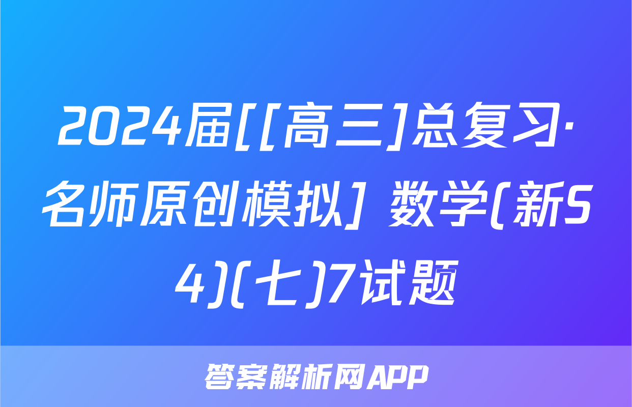 2024届[[高三]总复习·名师原创模拟] 数学(新S4)(七)7试题