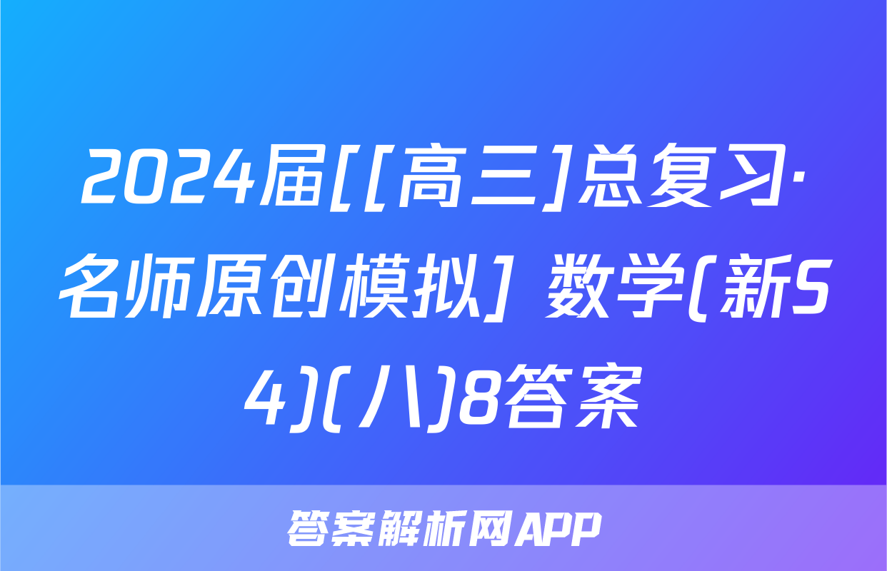 2024届[[高三]总复习·名师原创模拟] 数学(新S4)(八)8答案