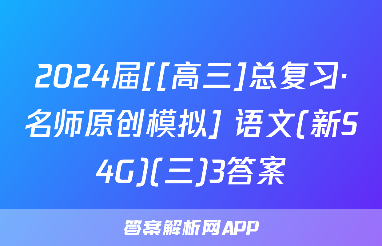 2024届[[高三]总复习·名师原创模拟] 语文(新S4G)(三)3答案