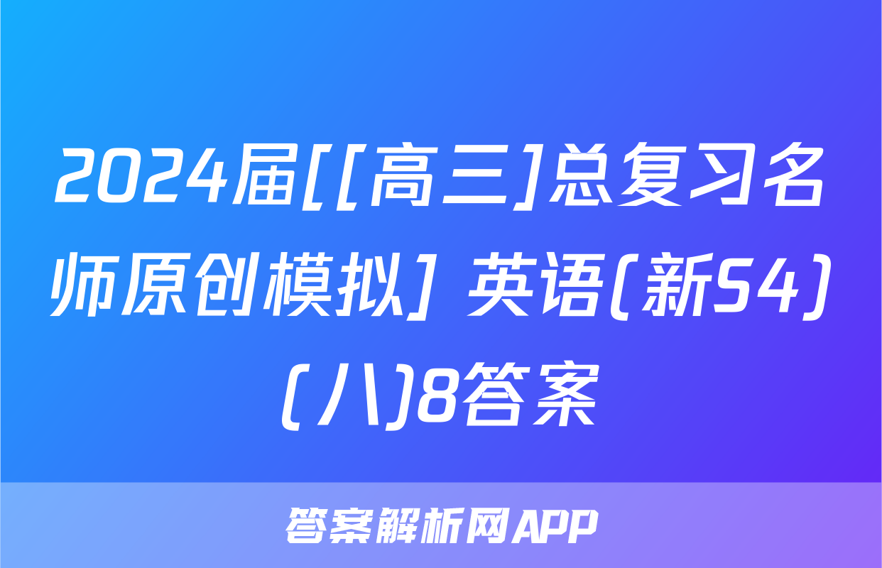2024届[[高三]总复习名师原创模拟] 英语(新S4)(八)8答案