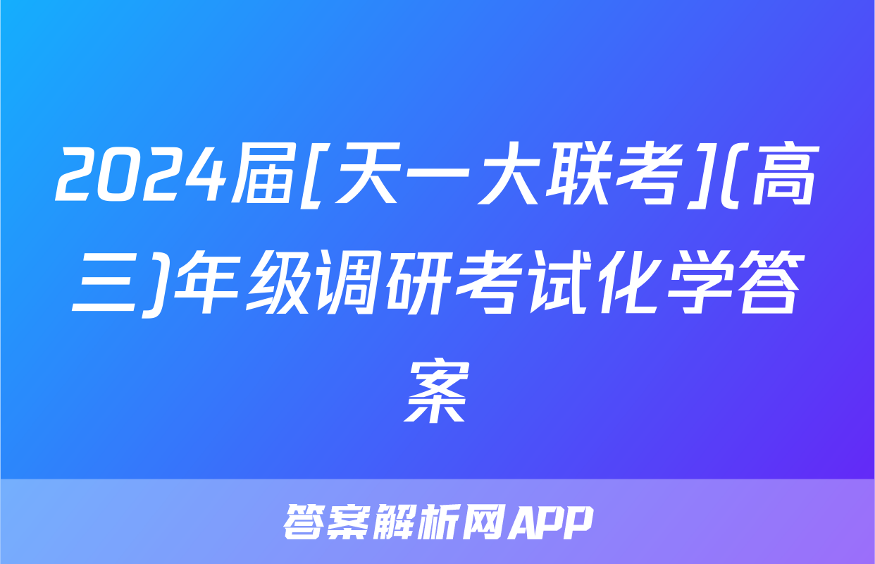 2024届[天一大联考](高三)年级调研考试化学答案