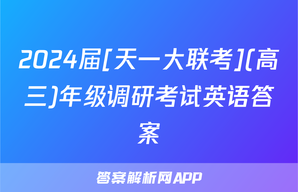 2024届[天一大联考](高三)年级调研考试英语答案