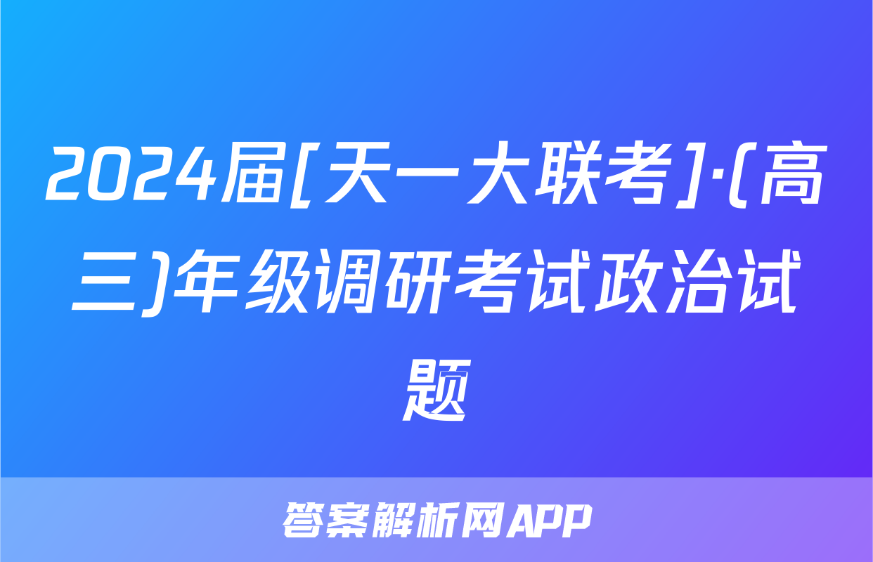 2024届[天一大联考]·(高三)年级调研考试政治试题